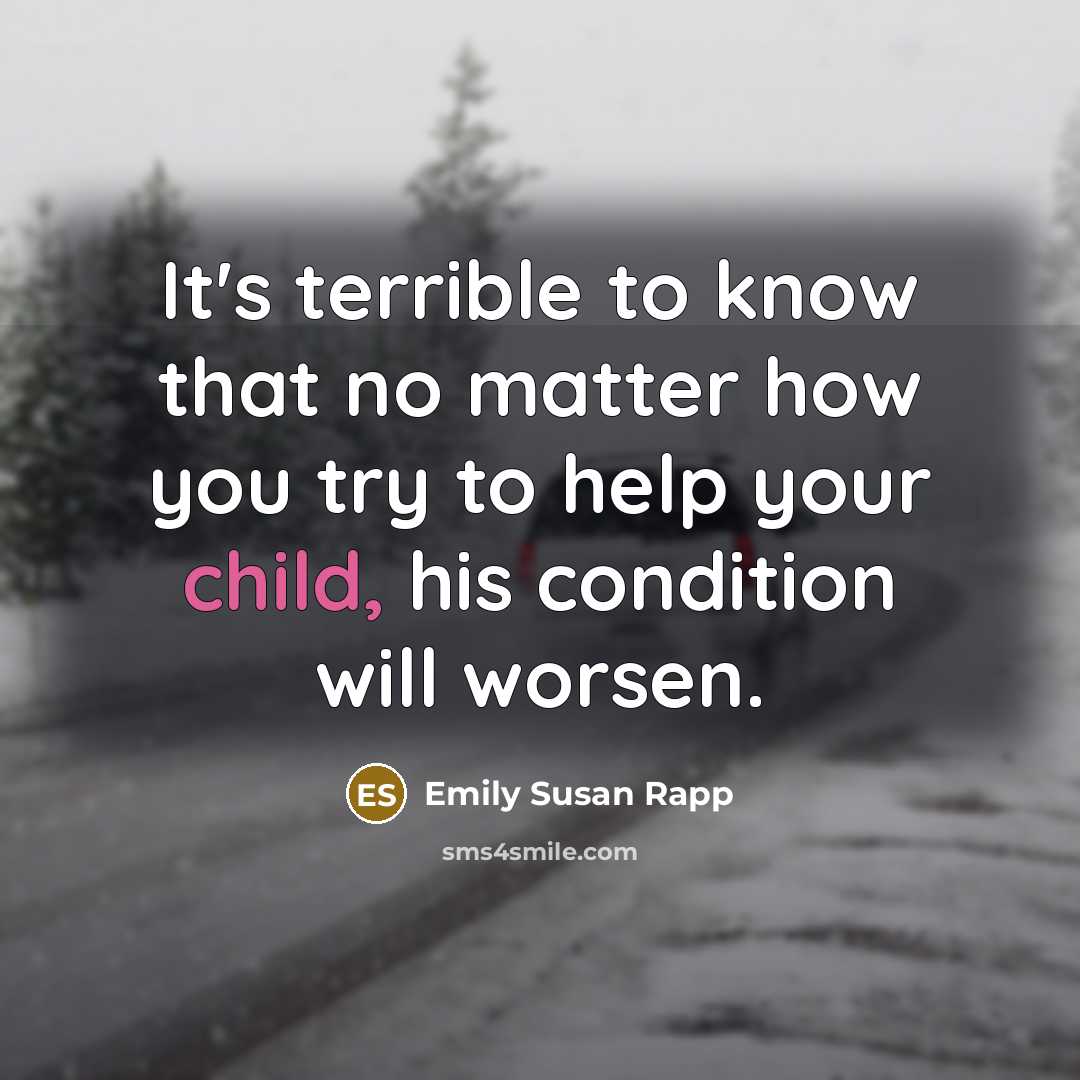 “It's terrible to know that no matter how you try to help your child, his condition will worsen.” quote by Emily Susan Rapp