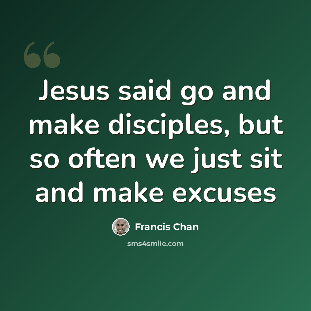 “Jesus said go and make disciples, but so often we just sit and make excuses” quote by Francis Chan