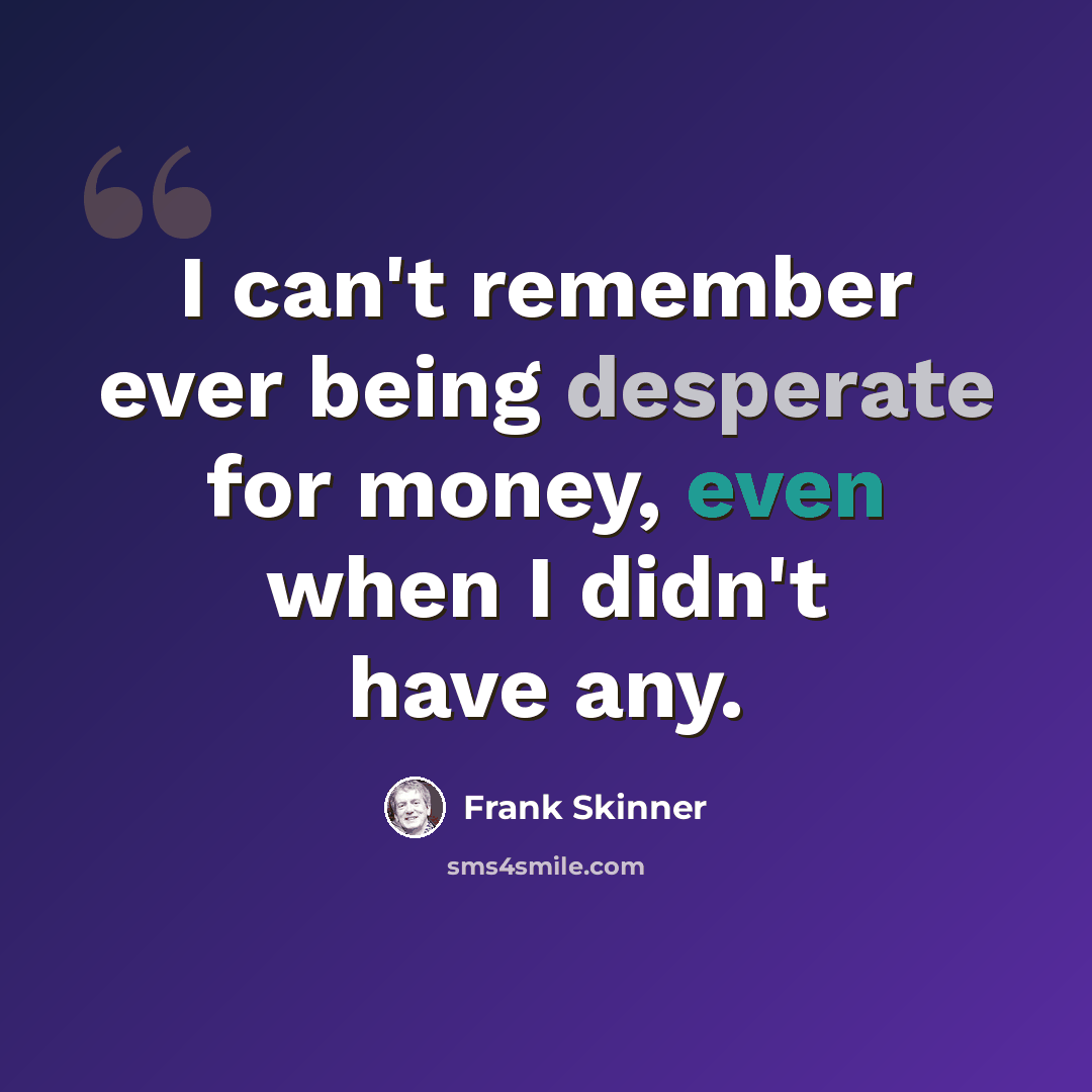 “I can't remember ever being desperate for money, even when I didn't have any.” quote by Frank Skinner