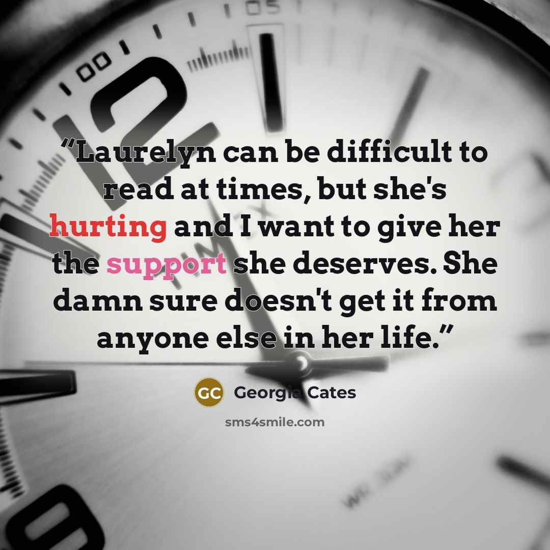 “Laurelyn can be difficult to read at times, but she's hurting and I want to give her the support she deserves. She damn sure doesn't get it from anyone else in her life.” quote by Georgia Cates