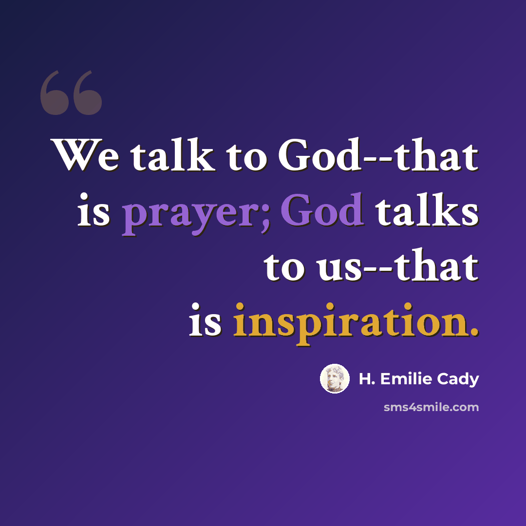 “We talk to God--that is prayer; God talks to us--that is inspiration.” quote by H. Emilie Cady