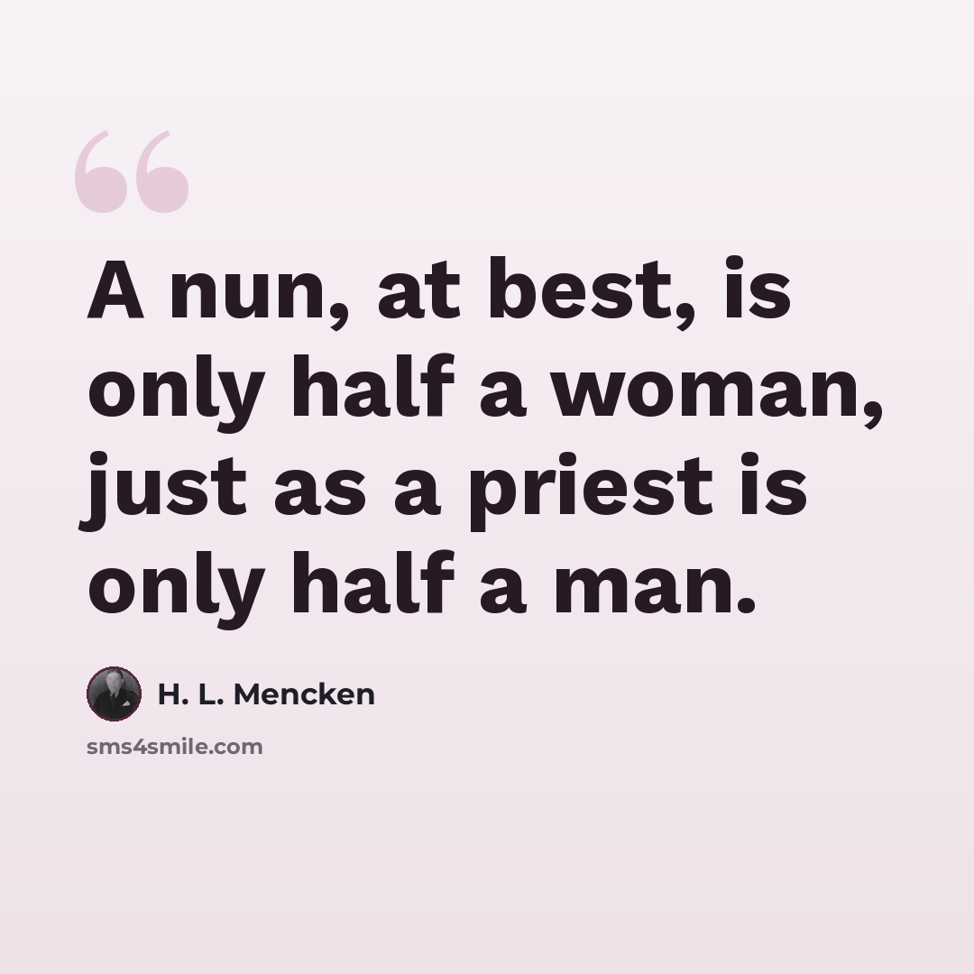 “A nun, at best, is only half a woman, just as a priest is only half a man.” quote by H. L. Mencken