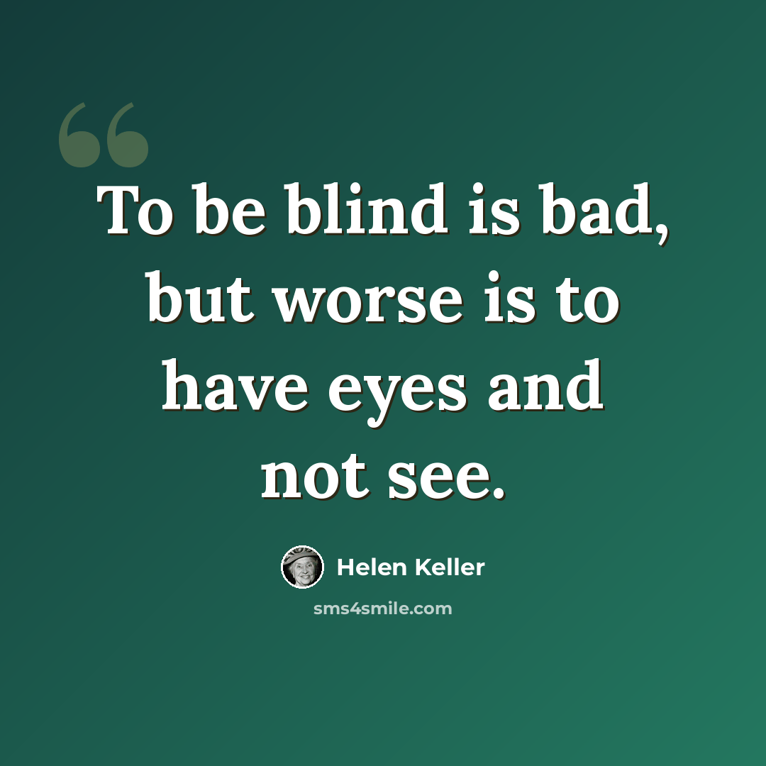 “To be blind is bad, but worse is to have eyes and not see.” quote by Helen Keller