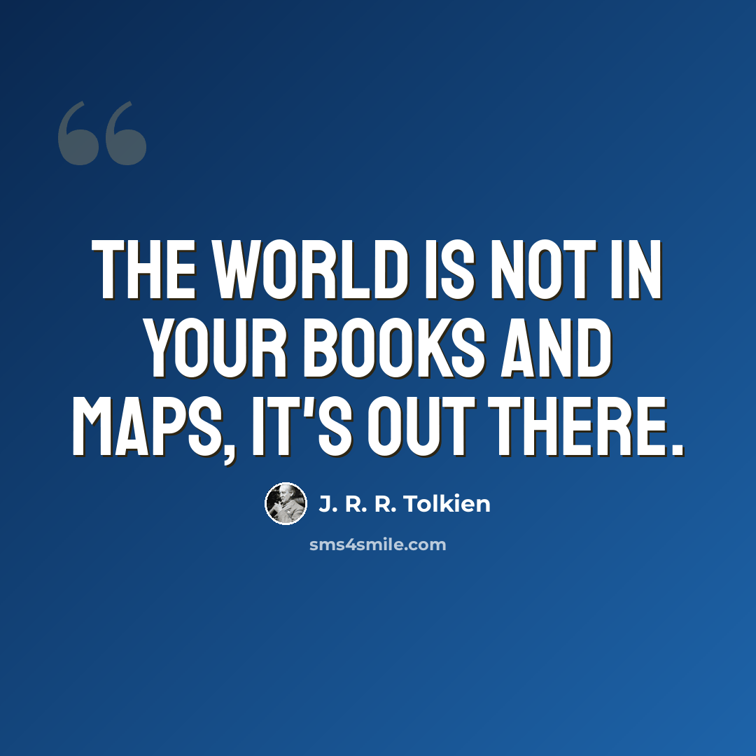 “The world is not in your books and maps, it's out there.” quote by J. R. R. Tolkien
