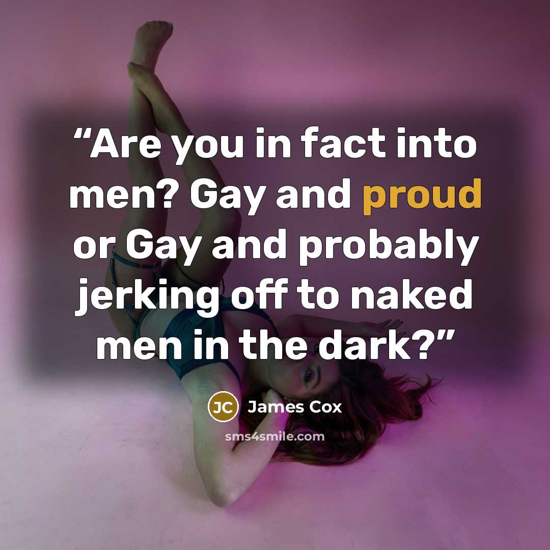 “Are you in fact into men? Gay and proud or Gay and probably jerking off to naked men in the dark?” quote by James Cox
