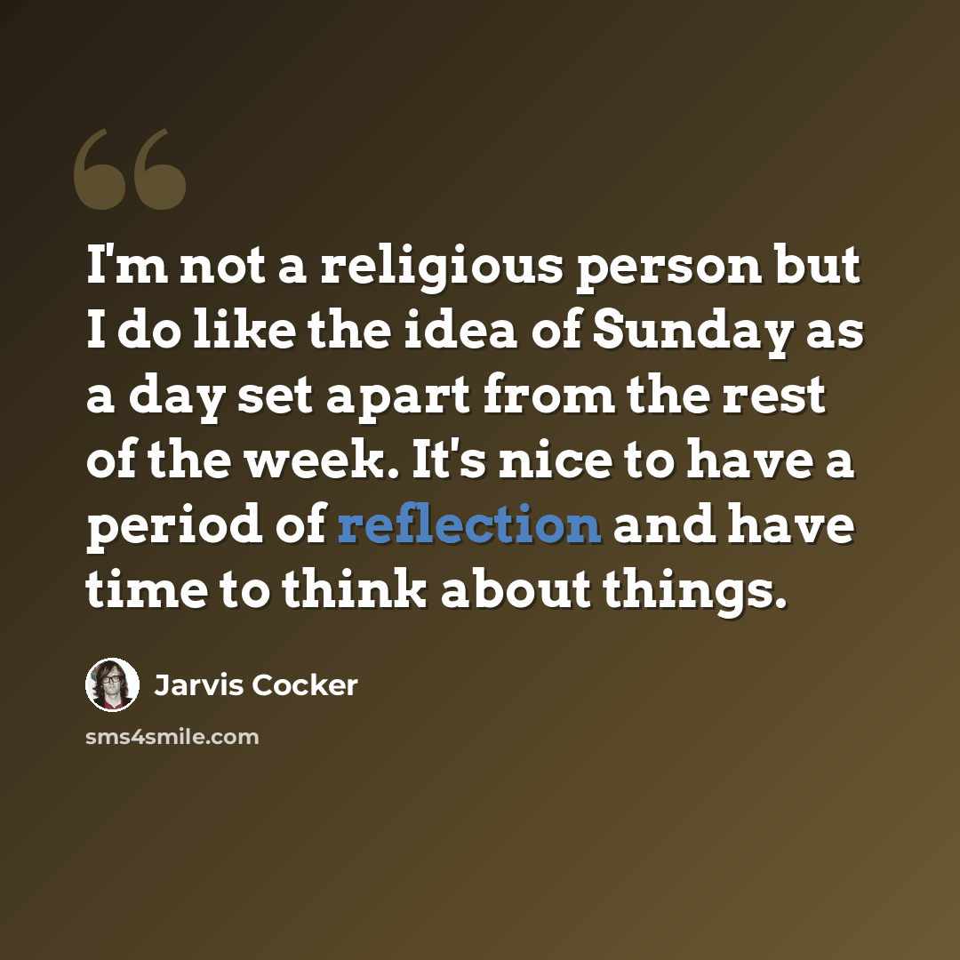 “I'm not a religious person but I do like the idea of Sunday as a day set apart from the rest of the week. It's nice to have a period of reflection and have time to think about things.” quote by Jarvis Cocker