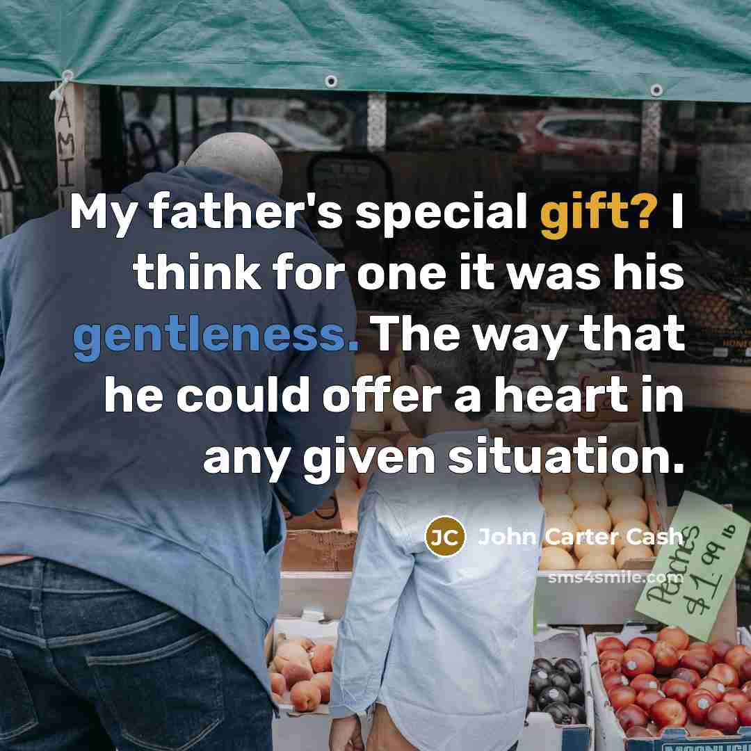 “My father's special gift? I think for one it was his gentleness. The way that he could offer a heart in any given situation.” quote by John Carter Cash