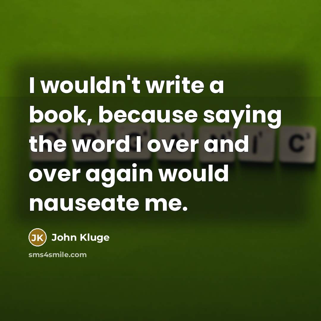 “I wouldn't write a book, because saying the word I over and over again would nauseate me.” quote by John Kluge