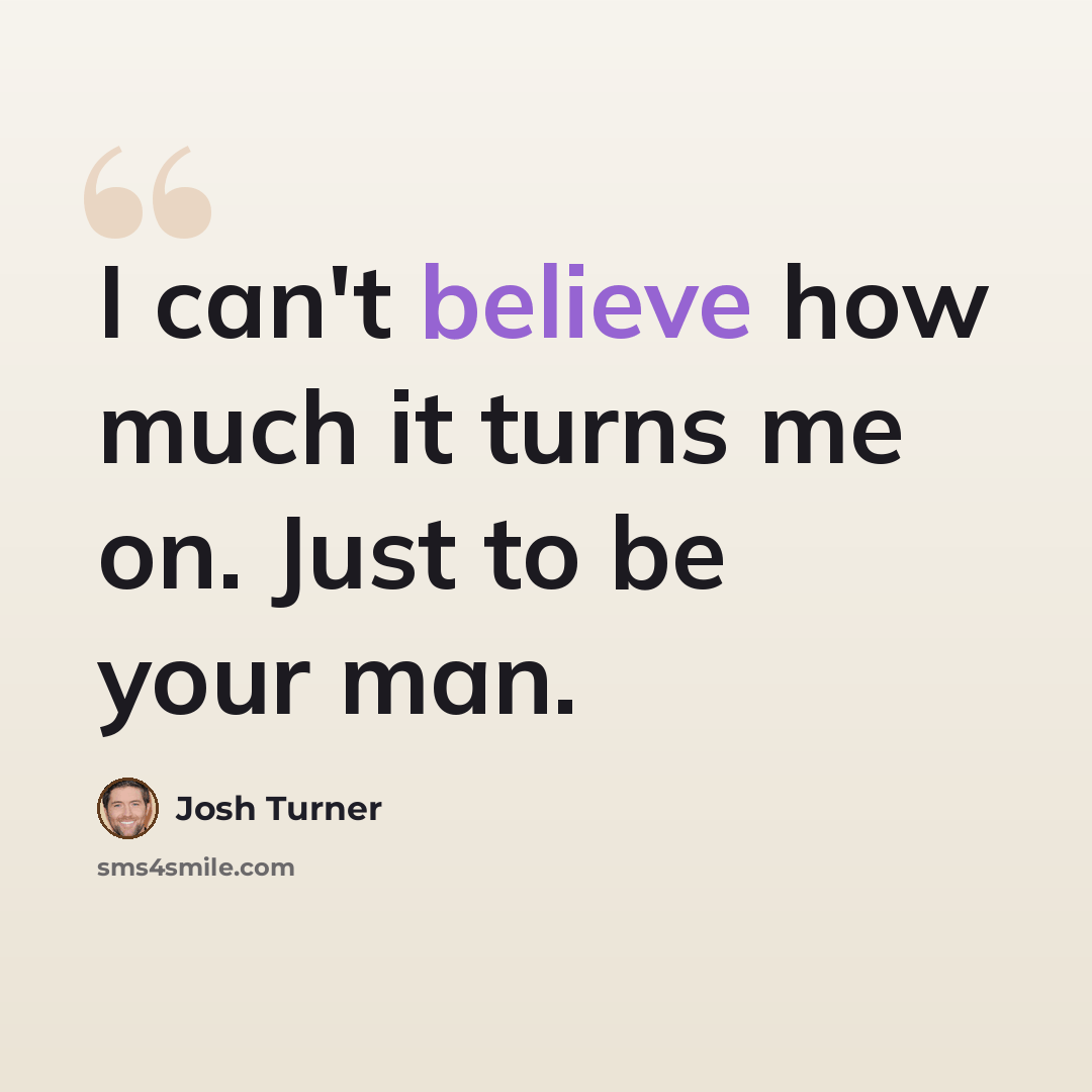 “I can't believe how much it turns me on. Just to be your man.” quote by Josh Turner