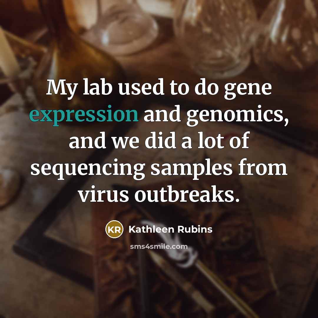 “My lab used to do gene expression and genomics, and we did a lot of sequencing samples from virus outbreaks.” quote by Kathleen Rubins