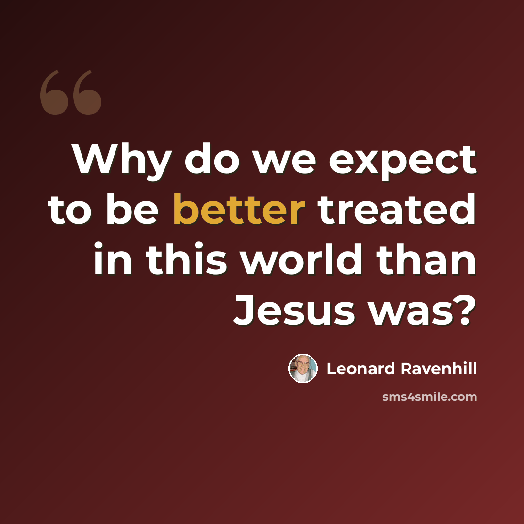 “Why do we expect to be better treated in this world than Jesus was?” quote by Leonard Ravenhill