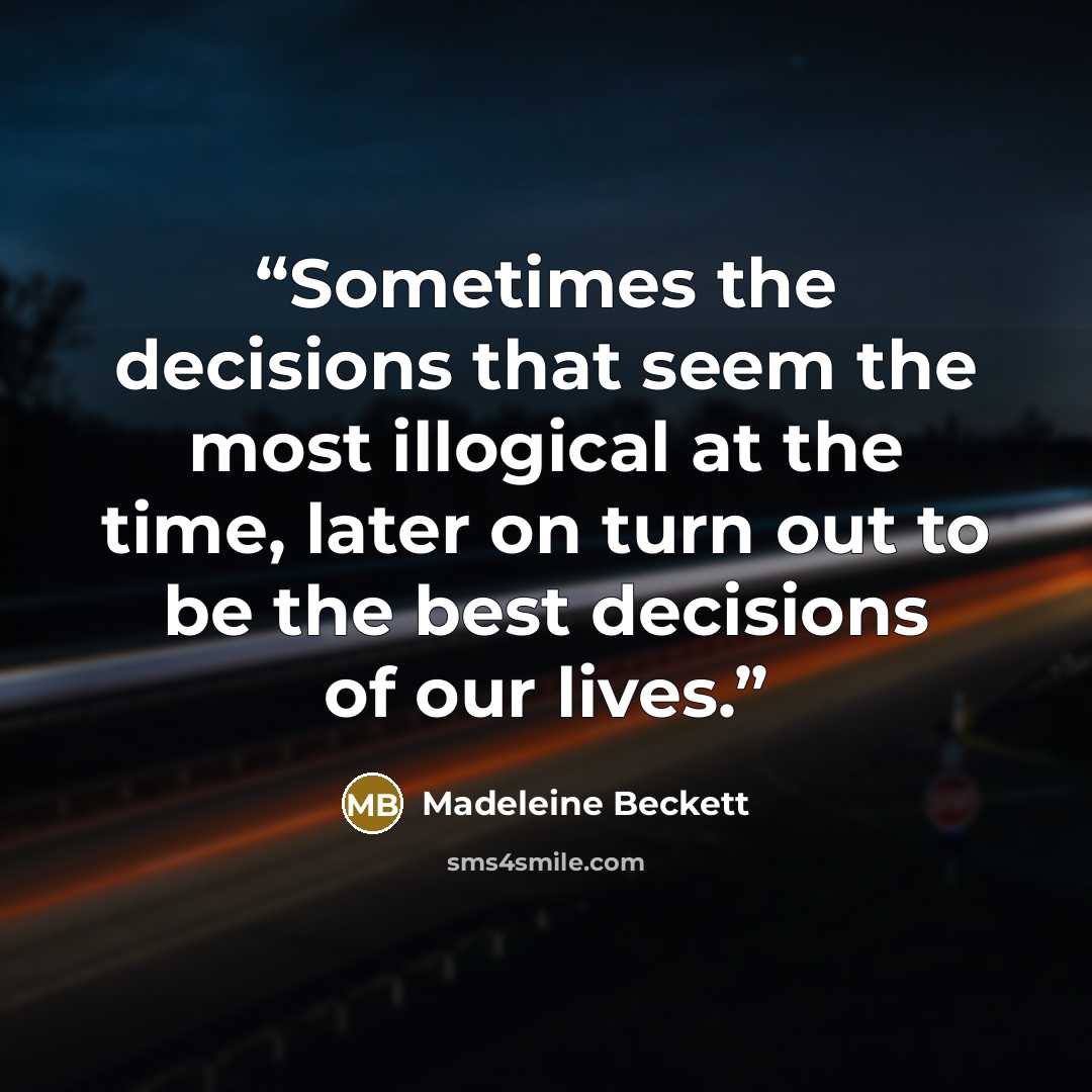 “Sometimes the decisions that seem the most illogical at the time, later on turn out to be the best decisions of our lives.” quote by Madeleine Beckett