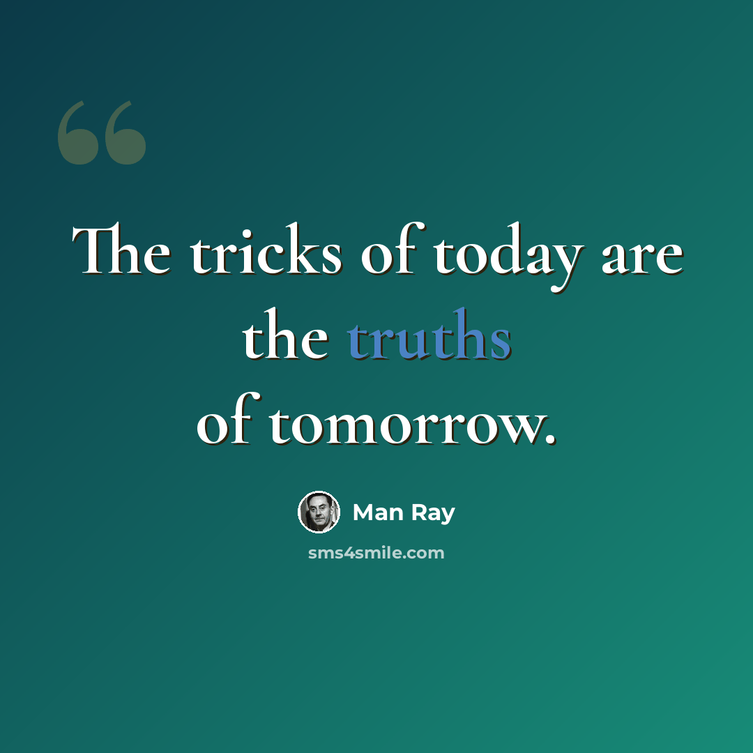 “The tricks of today are the truths of tomorrow.” quote by Man Ray