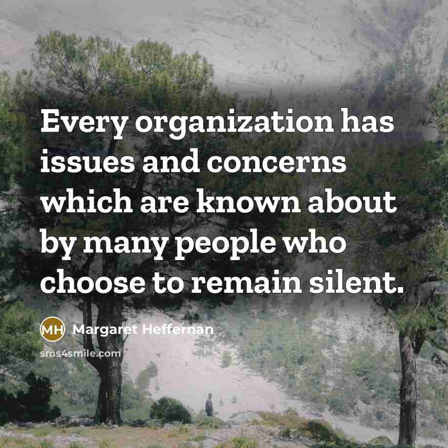 “Every organization has issues and concerns which are known about by many people who choose to remain silent.” quote by Margaret Heffernan