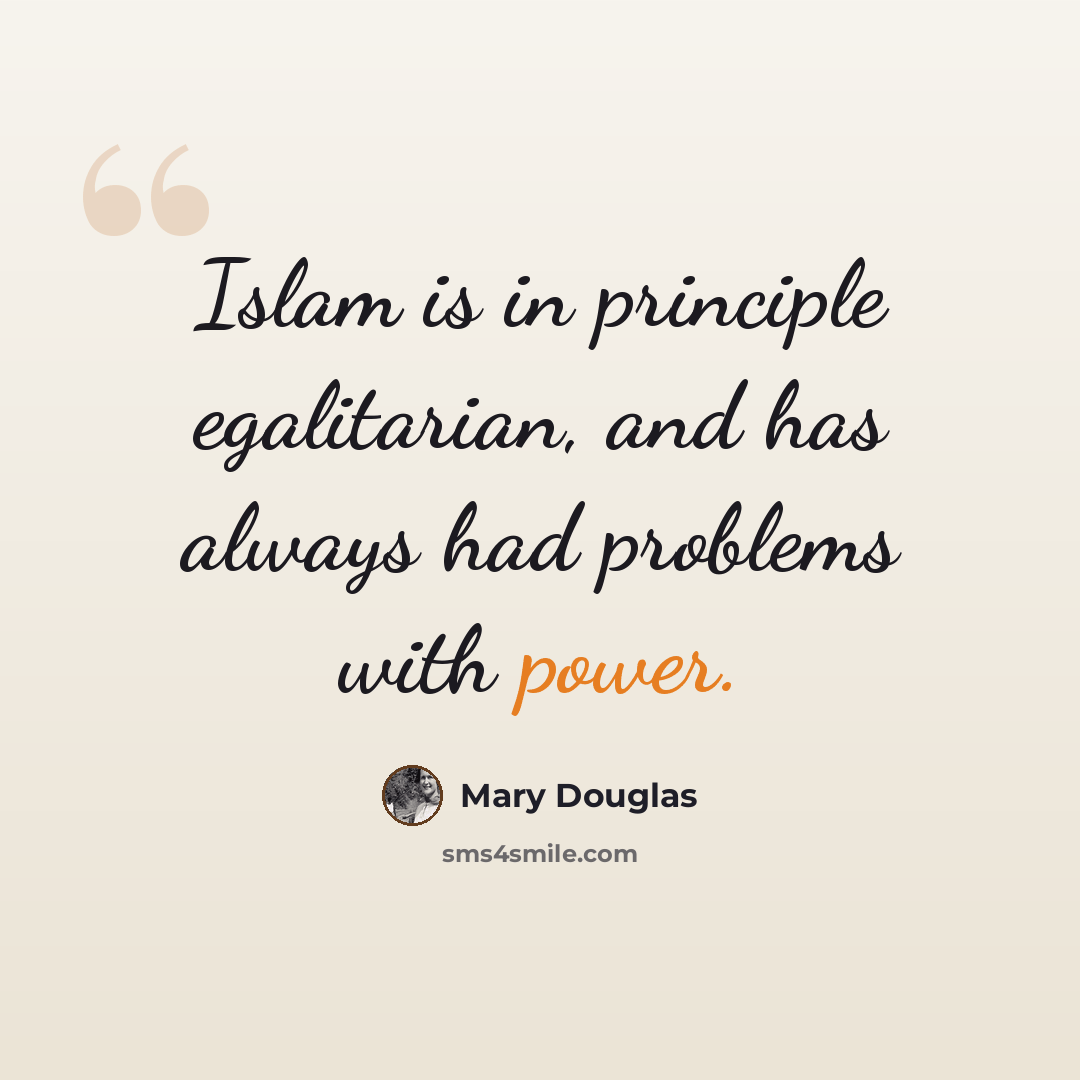 “Islam is in principle egalitarian, and has always had problems with power.” quote by Mary Douglas