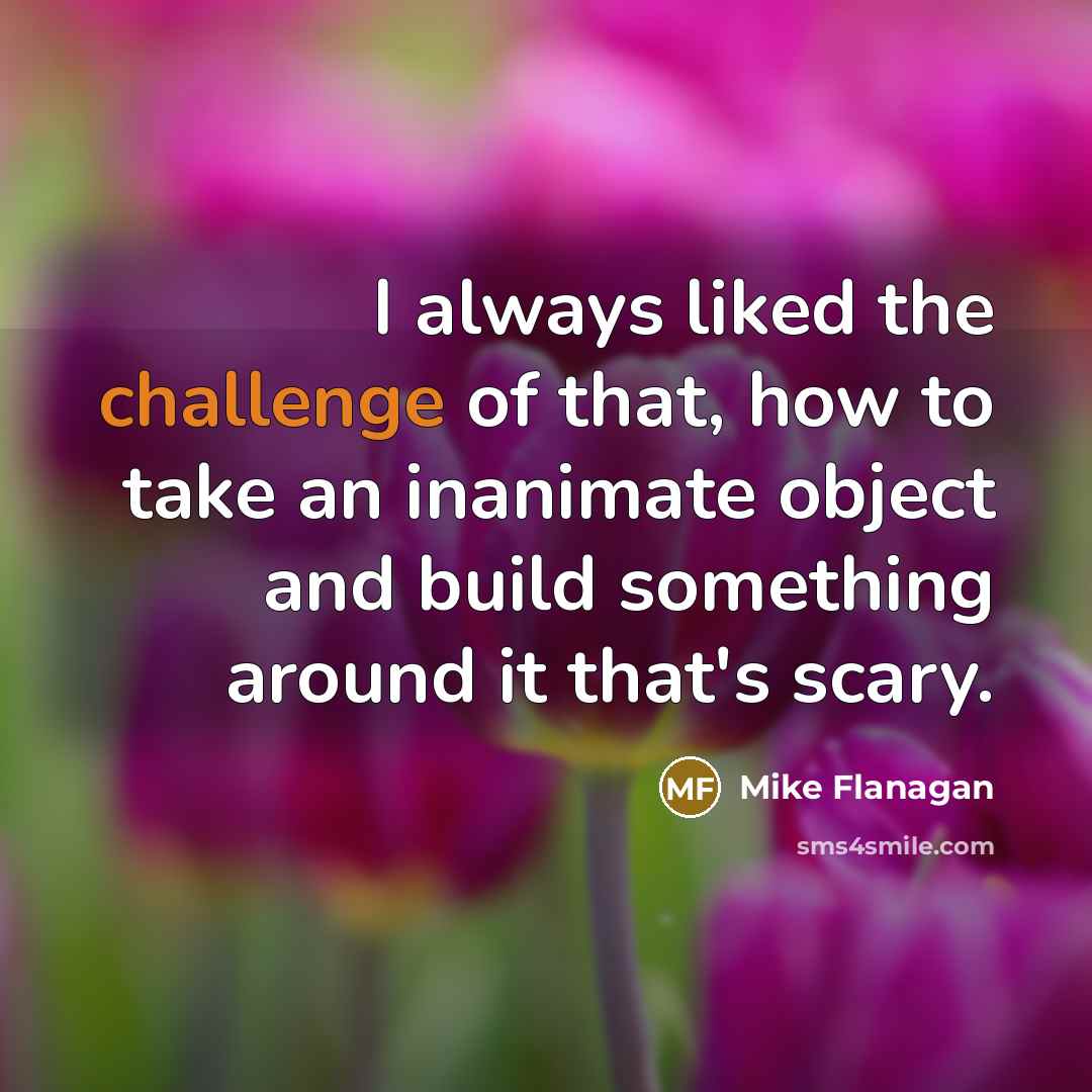 “I always liked the challenge of that, how to take an inanimate object and build something around it that's scary.” quote by Mike Flanagan