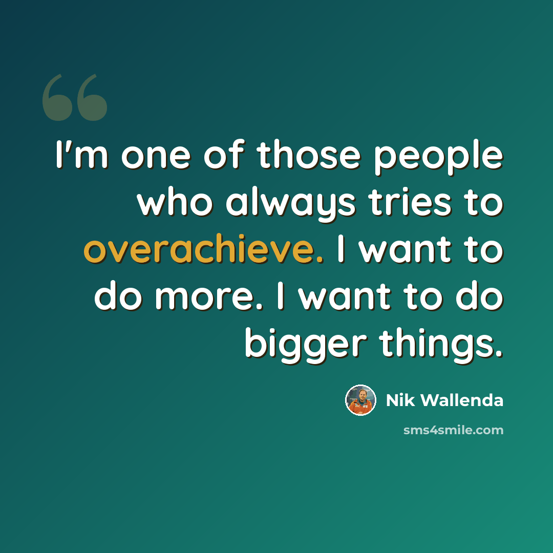 “I'm one of those people who always tries to overachieve. I want to do more. I want to do bigger things.” quote by Nik Wallenda