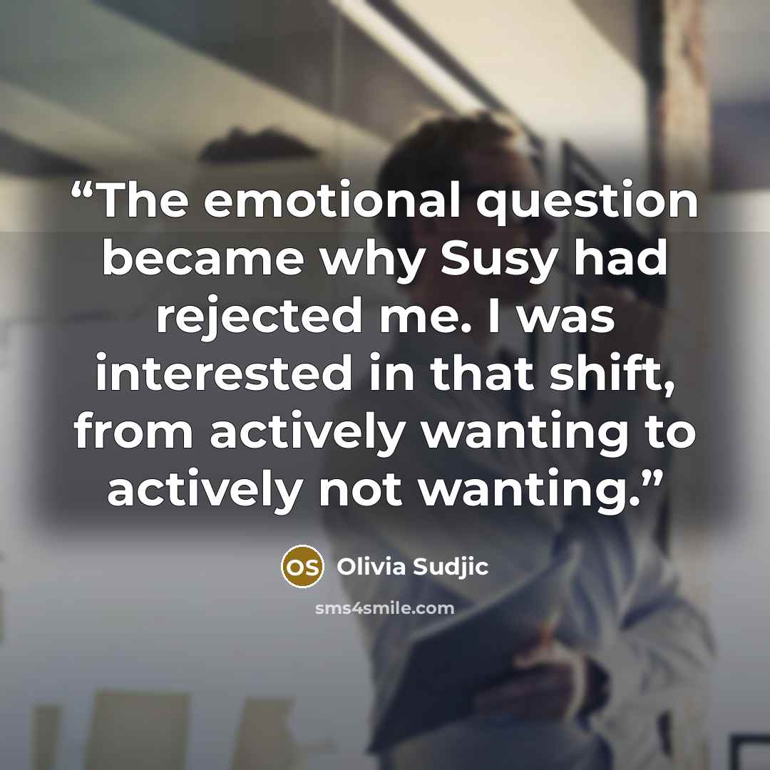 “The emotional question became why Susy had rejected me. I was interested in that shift, from actively wanting to actively not wanting.” quote by Olivia Sudjic