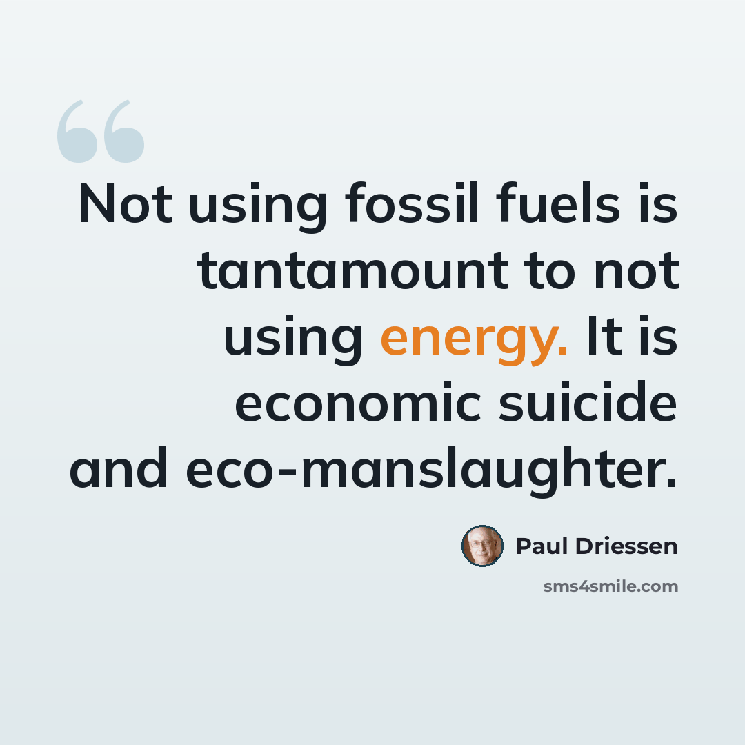 “Not using fossil fuels is tantamount to not using energy. It is economic suicide and eco-manslaughter.” quote by Paul Driessen