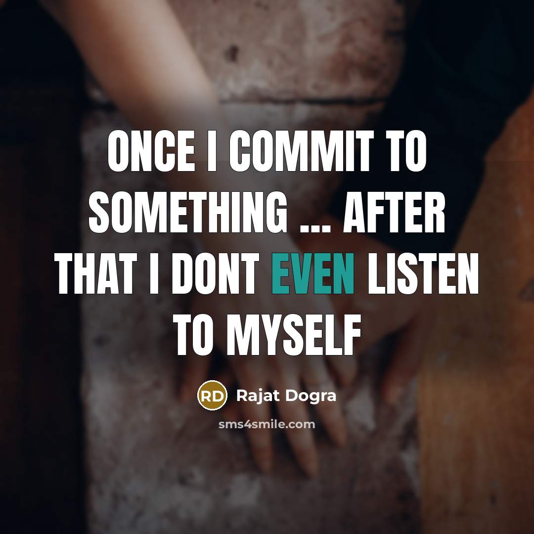 “Once I commit to something ... after that I dont even listen to myself” quote by Rajat Dogra