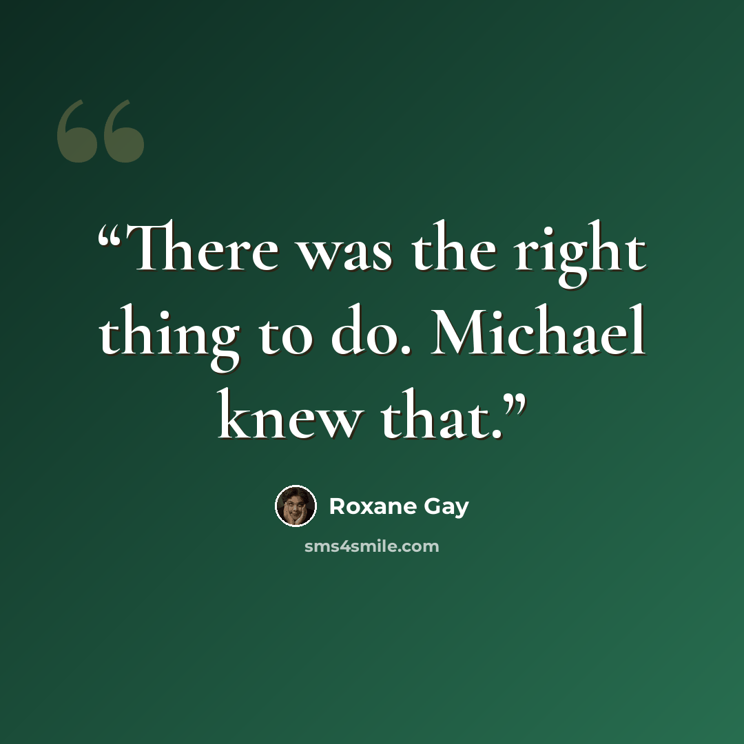 “There was the right thing to do. Michael knew that.” quote by Roxane Gay
