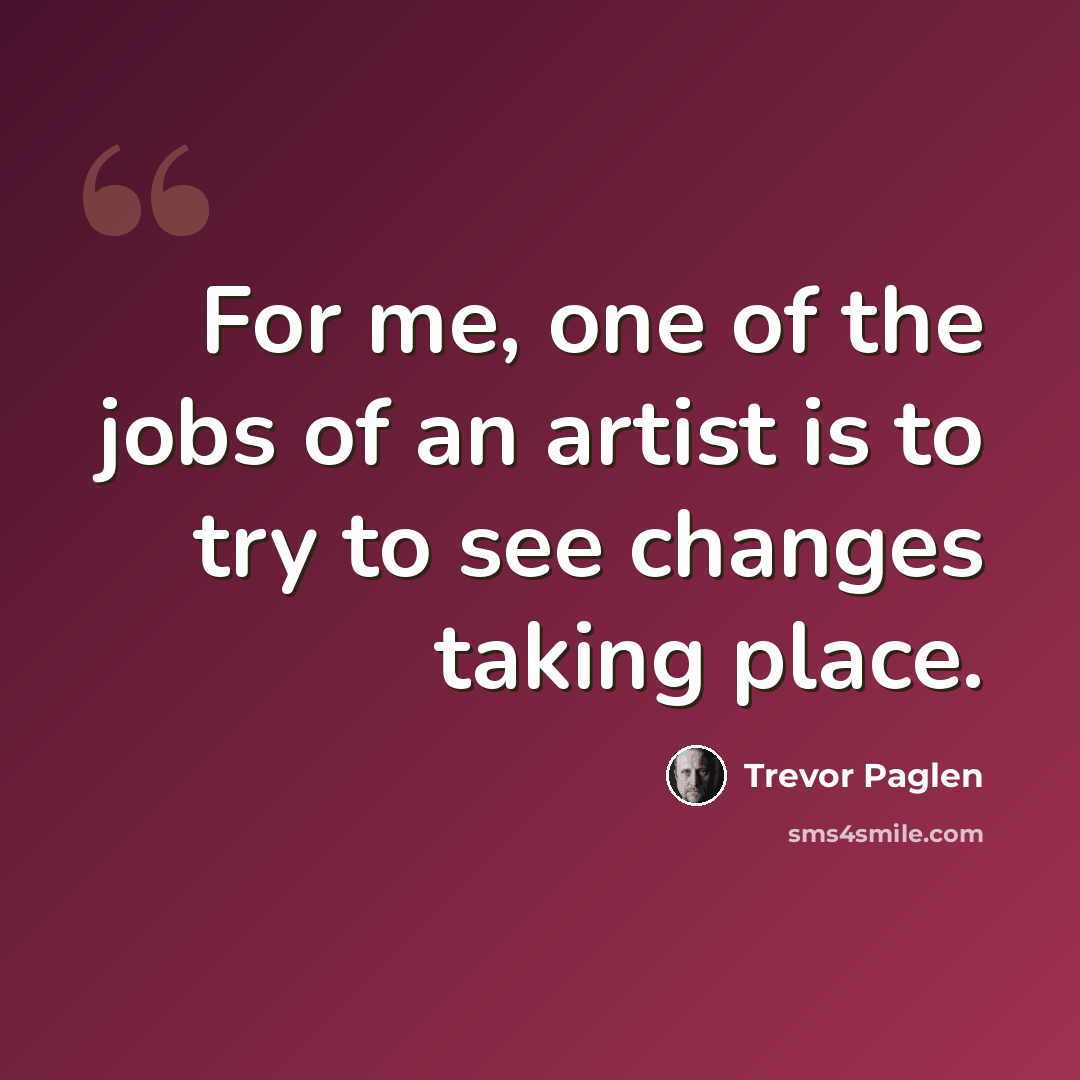 “For me, one of the jobs of an artist is to try to see changes taking place.” quote by Trevor Paglen