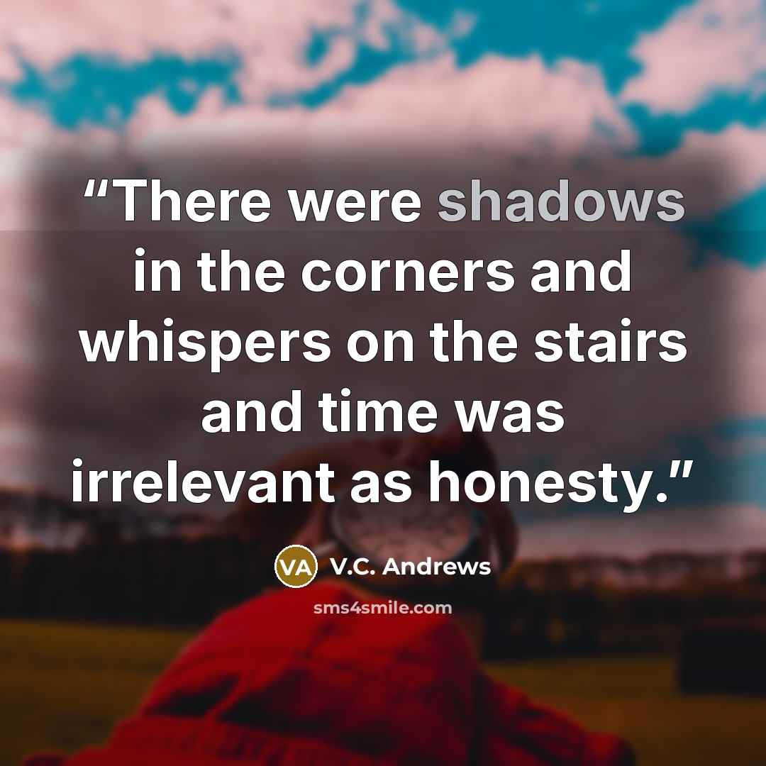 “There were shadows in the corners and whispers on the stairs and time was irrelevant as honesty.” quote by V.C. Andrews