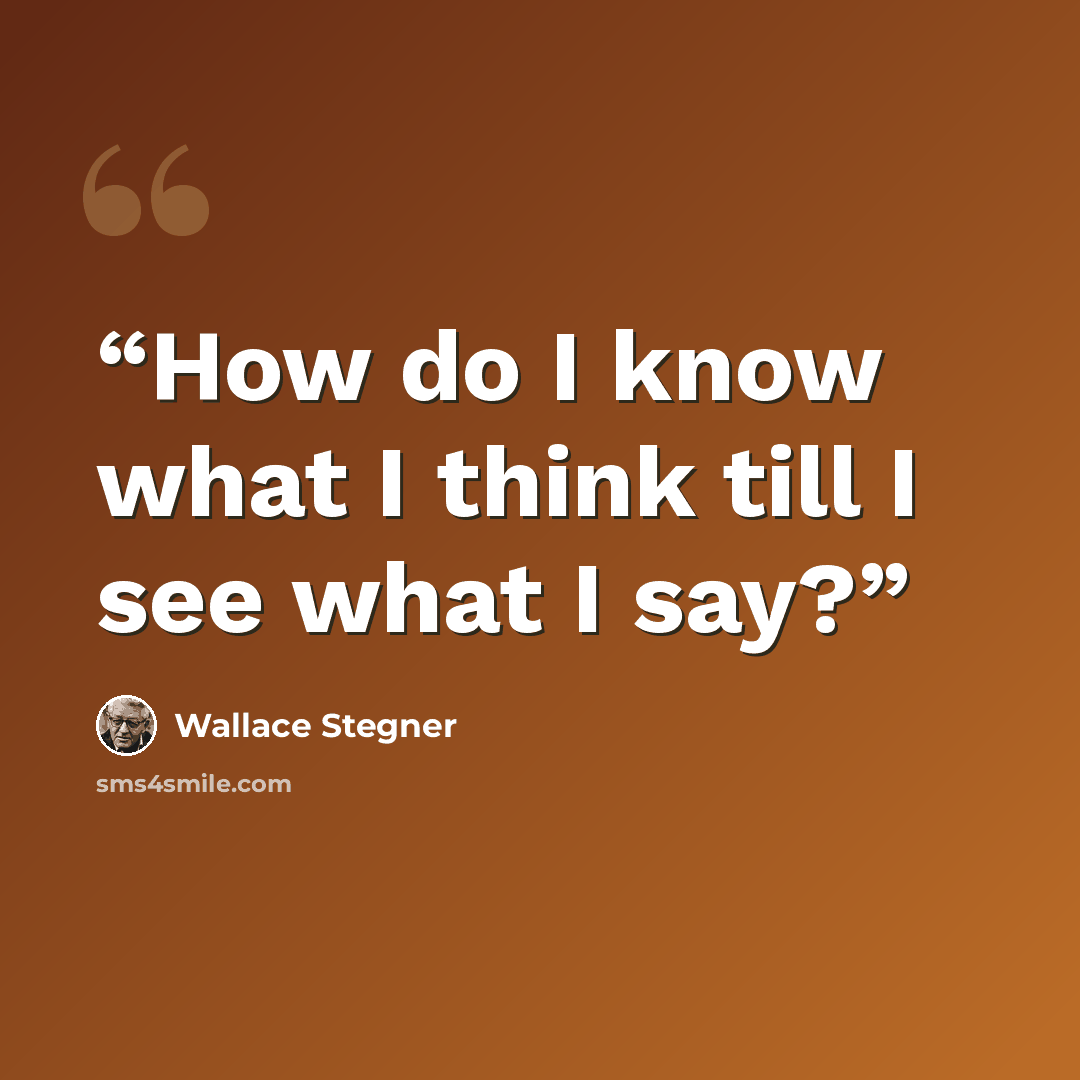 “How do I know what I think till I see what I say?” quote by Wallace Stegner
