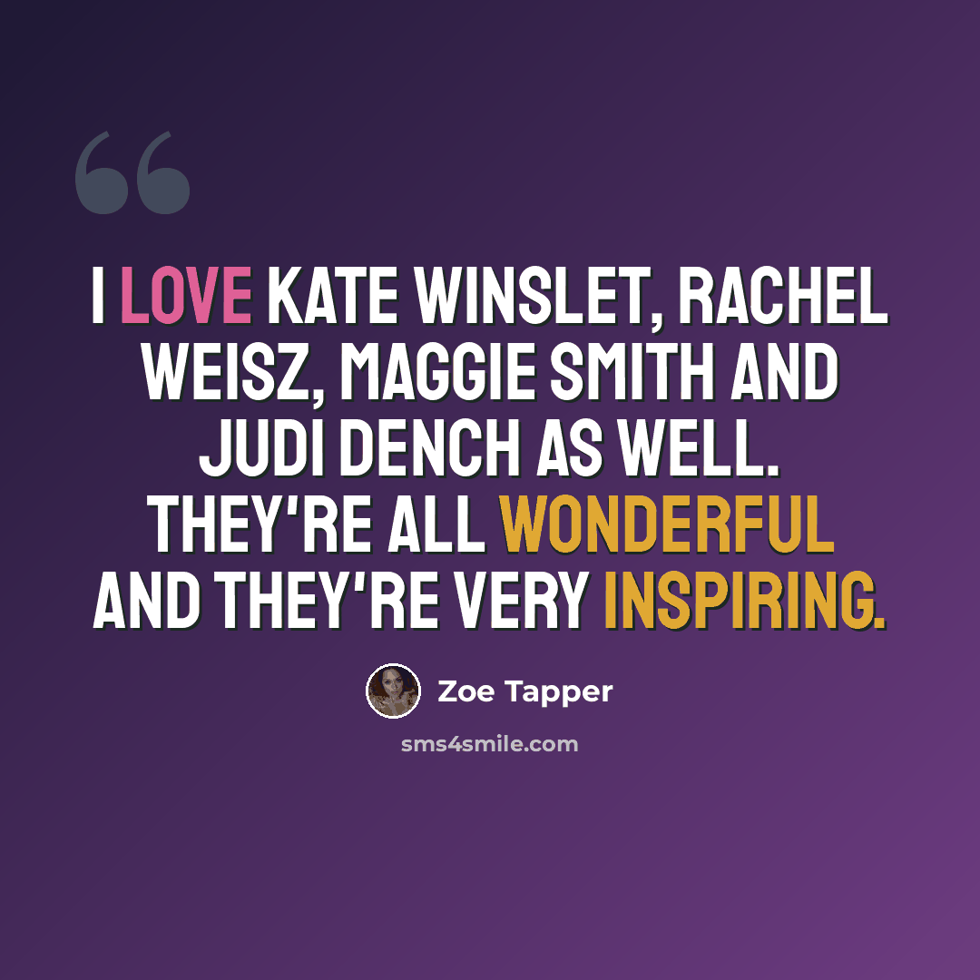 “I love Kate Winslet, Rachel Weisz, Maggie Smith and Judi Dench as well. They're all wonderful and they're very inspiring.” quote by Zoe Tapper