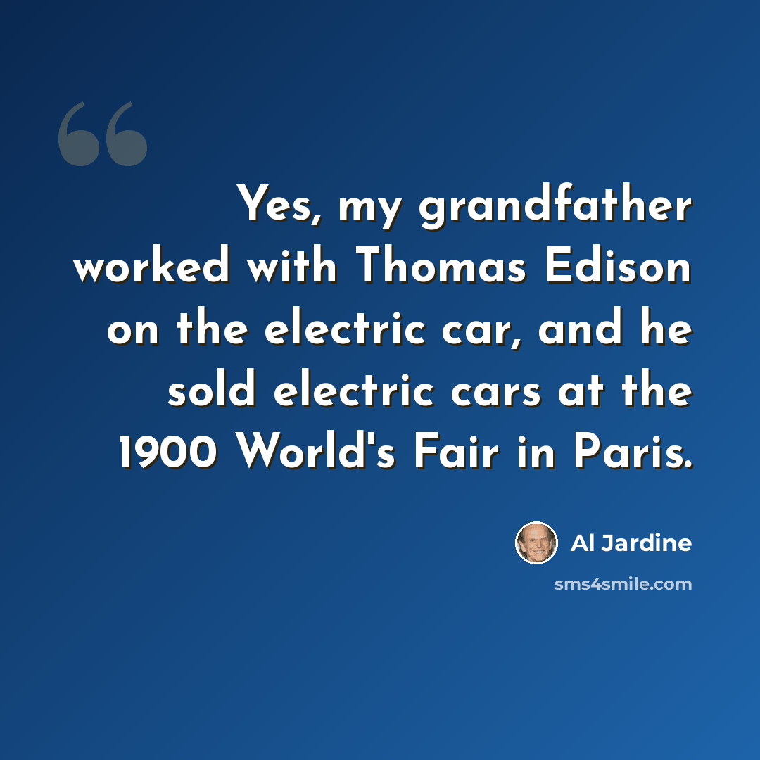 “Yes, my grandfather worked with Thomas Edison on the electric car, and he sold electric cars at the 1900 World's Fair in Paris.” quote by Al Jardine