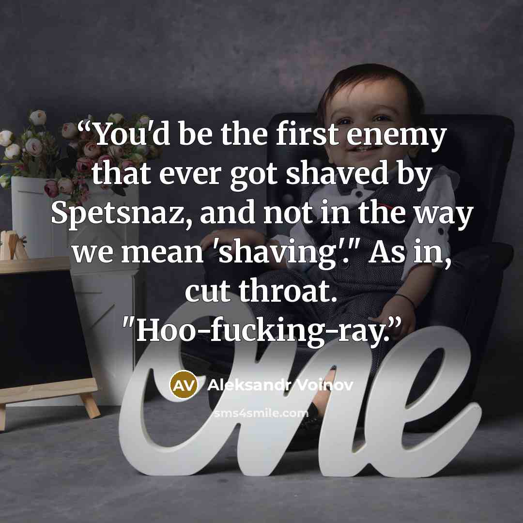 “You'd be the first enemy that ever got shaved by Spetsnaz, and not in the way we mean 'shaving'." As in, cut throat. "Hoo-fucking-ray.” quote by Aleksandr Voinov