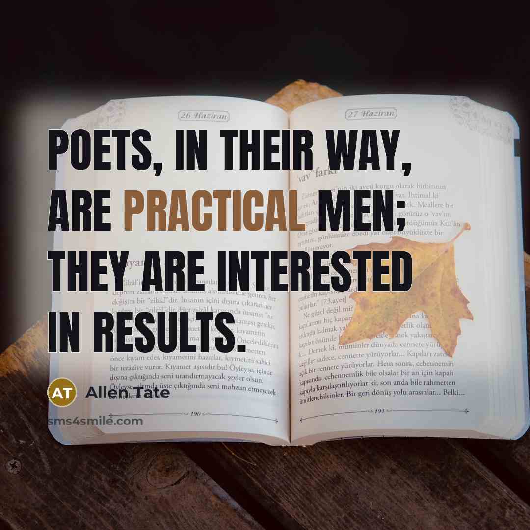 “Poets, in their way, are practical men; they are interested in results.” quote by Allen Tate