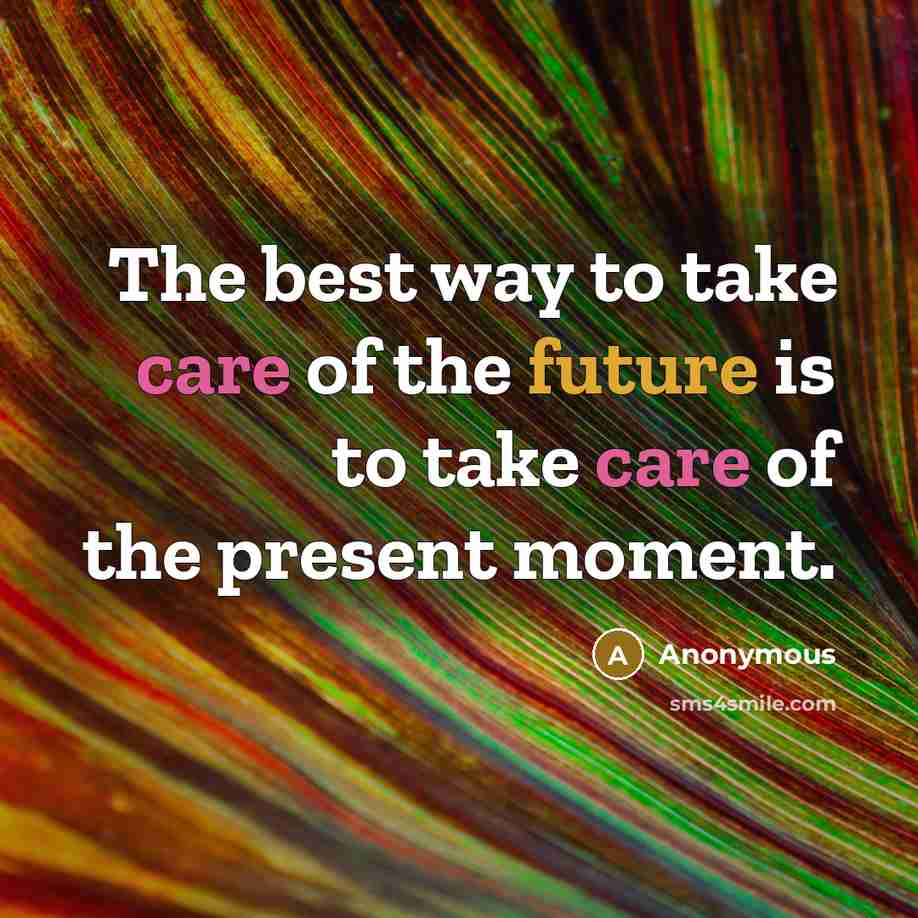 “The best way to take care of the future is to take care of the present moment.” quote by Anonymous