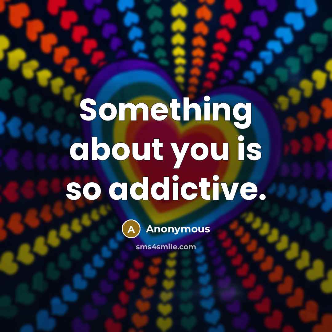 “Something about you is so addictive.” quote by Anonymous