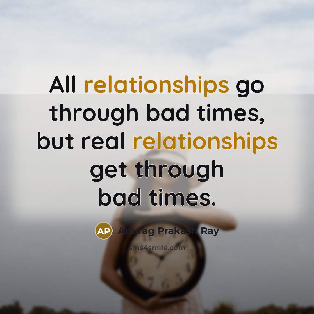 “All relationships go through bad times, but real relationships get through bad times.” quote by Anurag Prakash Ray