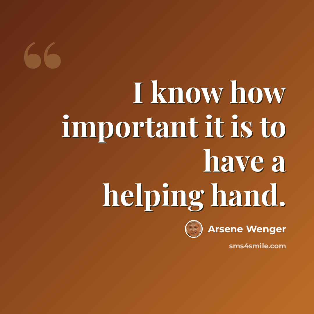 “I know how important it is to have a helping hand.” quote by Arsene Wenger