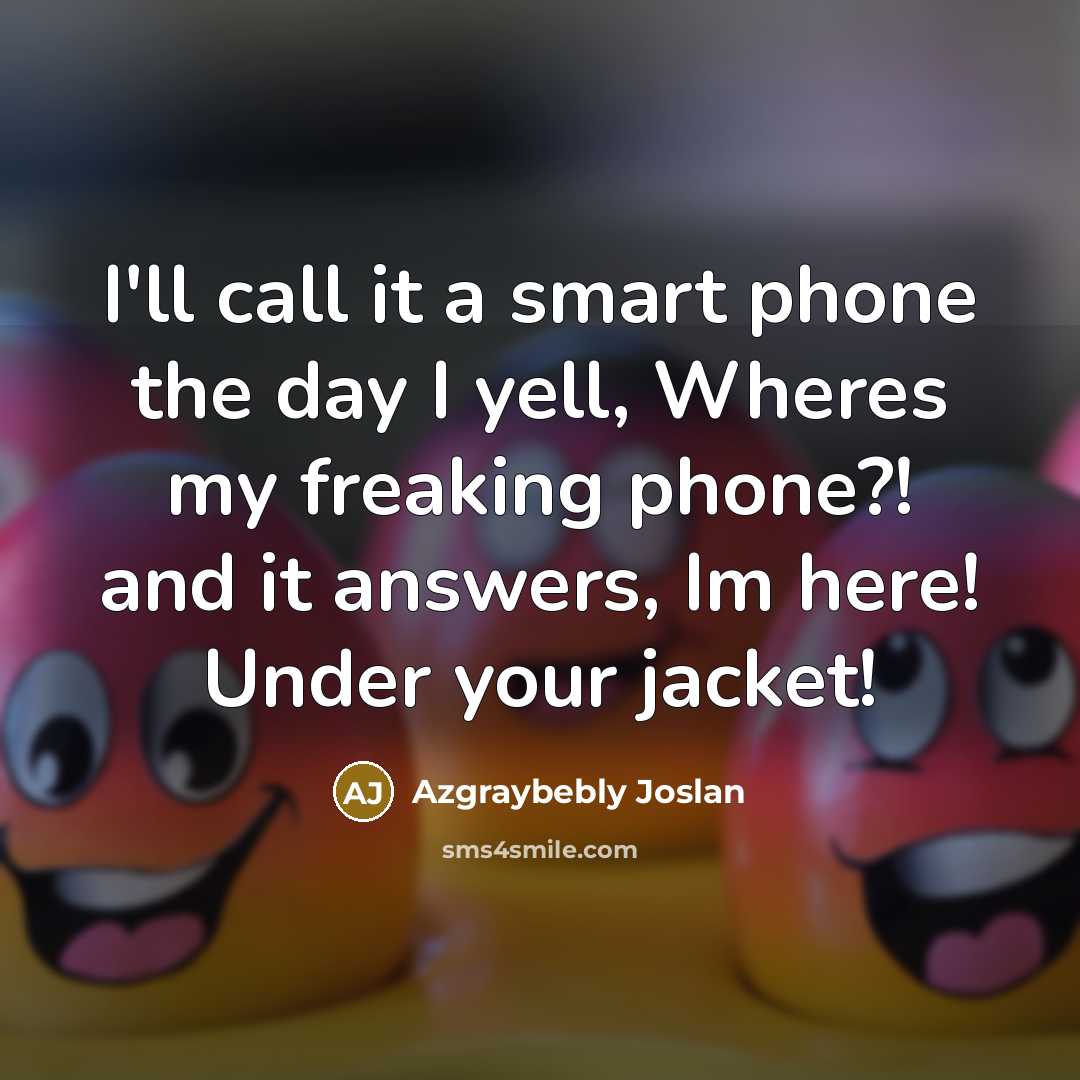 “I'll call it a smart phone the day I yell, Wheres my freaking phone?! and it answers, Im here! Under your jacket!” quote by Azgraybebly Joslan