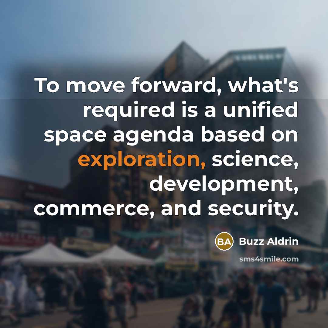 “To move forward, what's required is a unified space agenda based on exploration, science, development, commerce, and security.” quote by Buzz Aldrin