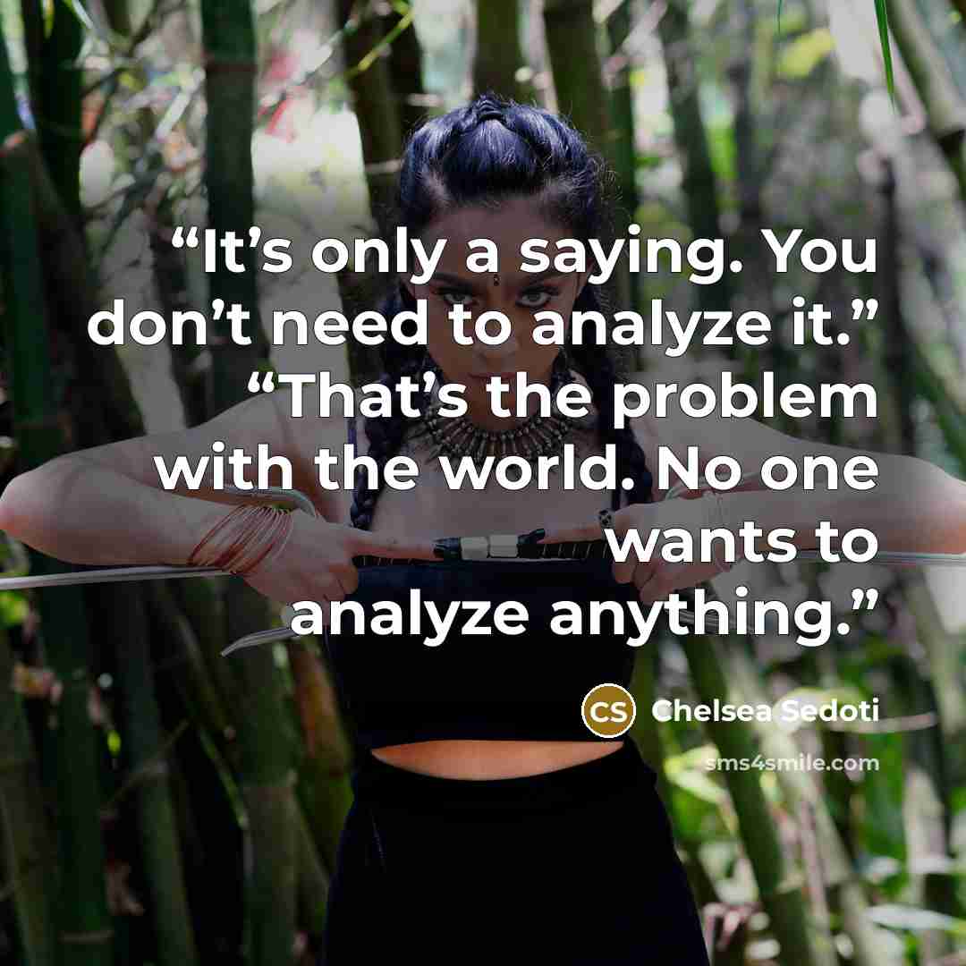 “It’s only a saying. You don’t need to analyze it.” “That’s the problem with the world. No one wants to analyze anything.” quote by Chelsea Sedoti