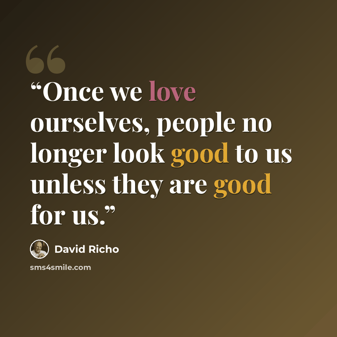 “Once we love ourselves, people no longer look good to us unless they are good for us.” quote by David Richo