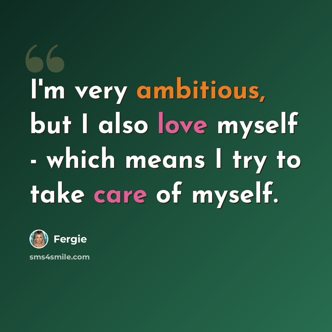 “I'm very ambitious, but I also love myself - which means I try to take care of myself.” quote by Fergie