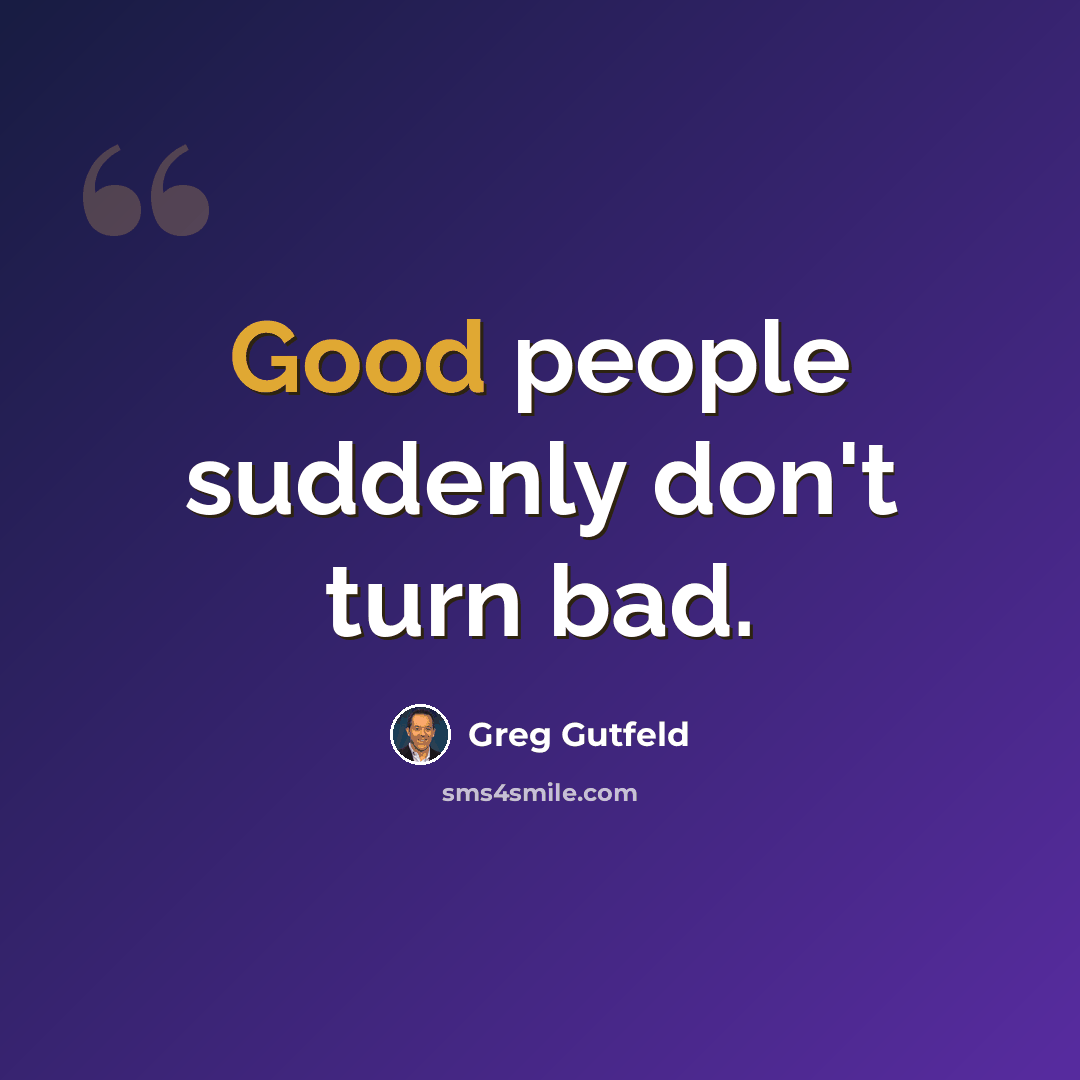 “Good people suddenly don't turn bad.” quote by Greg Gutfeld