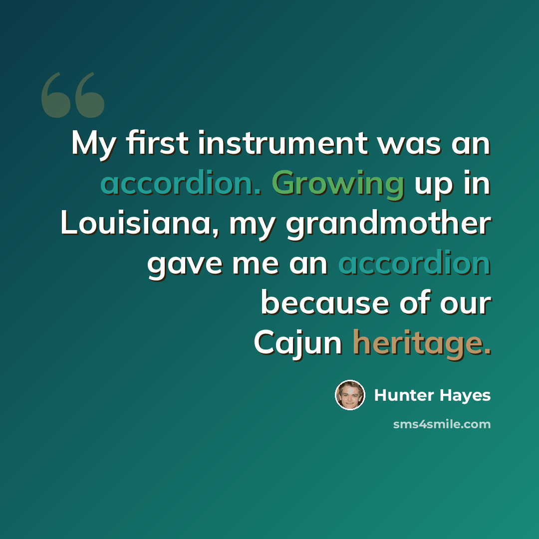 “My first instrument was an accordion. Growing up in Louisiana, my grandmother gave me an accordion because of our Cajun heritage.” quote by Hunter Hayes