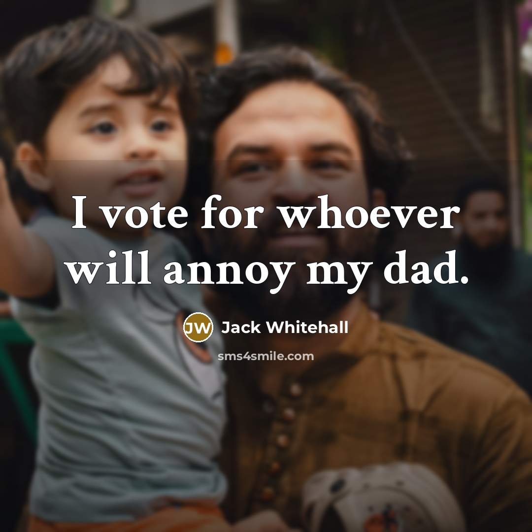 “I vote for whoever will annoy my dad.” quote by Jack Whitehall