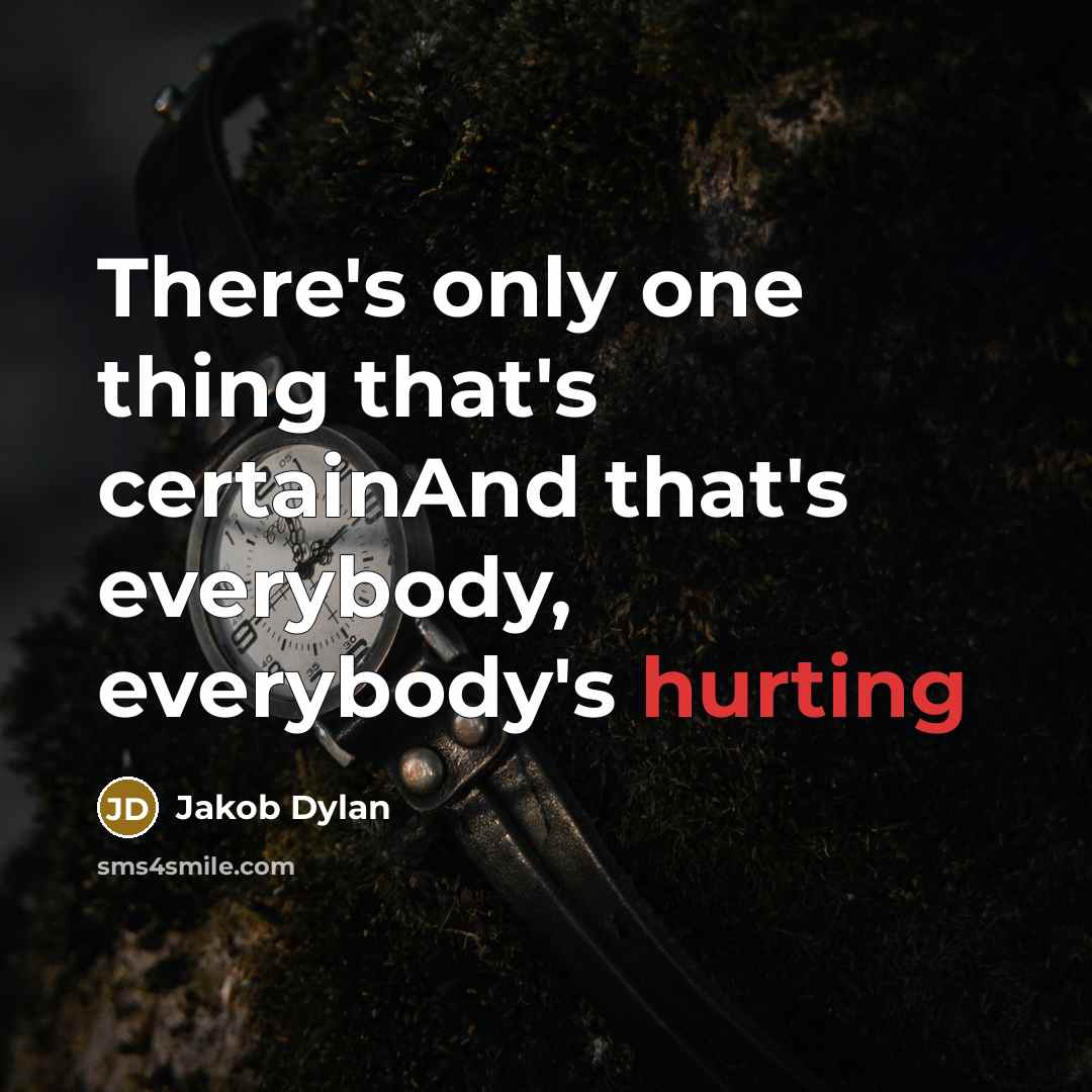 “There's only one thing that's certainAnd that's everybody, everybody's hurting” quote by Jakob Dylan