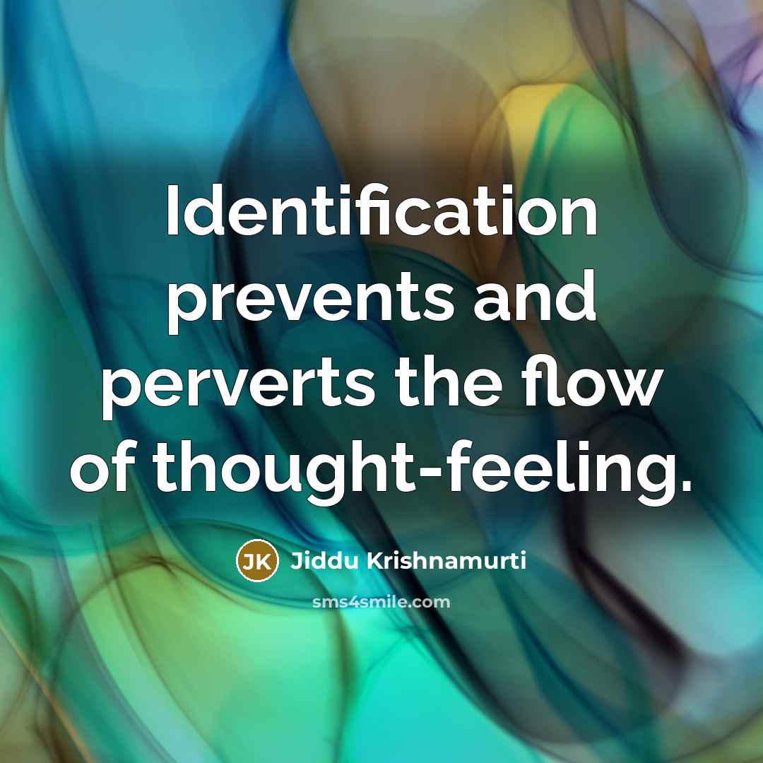 “Identification prevents and perverts the flow of thought-feeling.” quote by Jiddu Krishnamurti