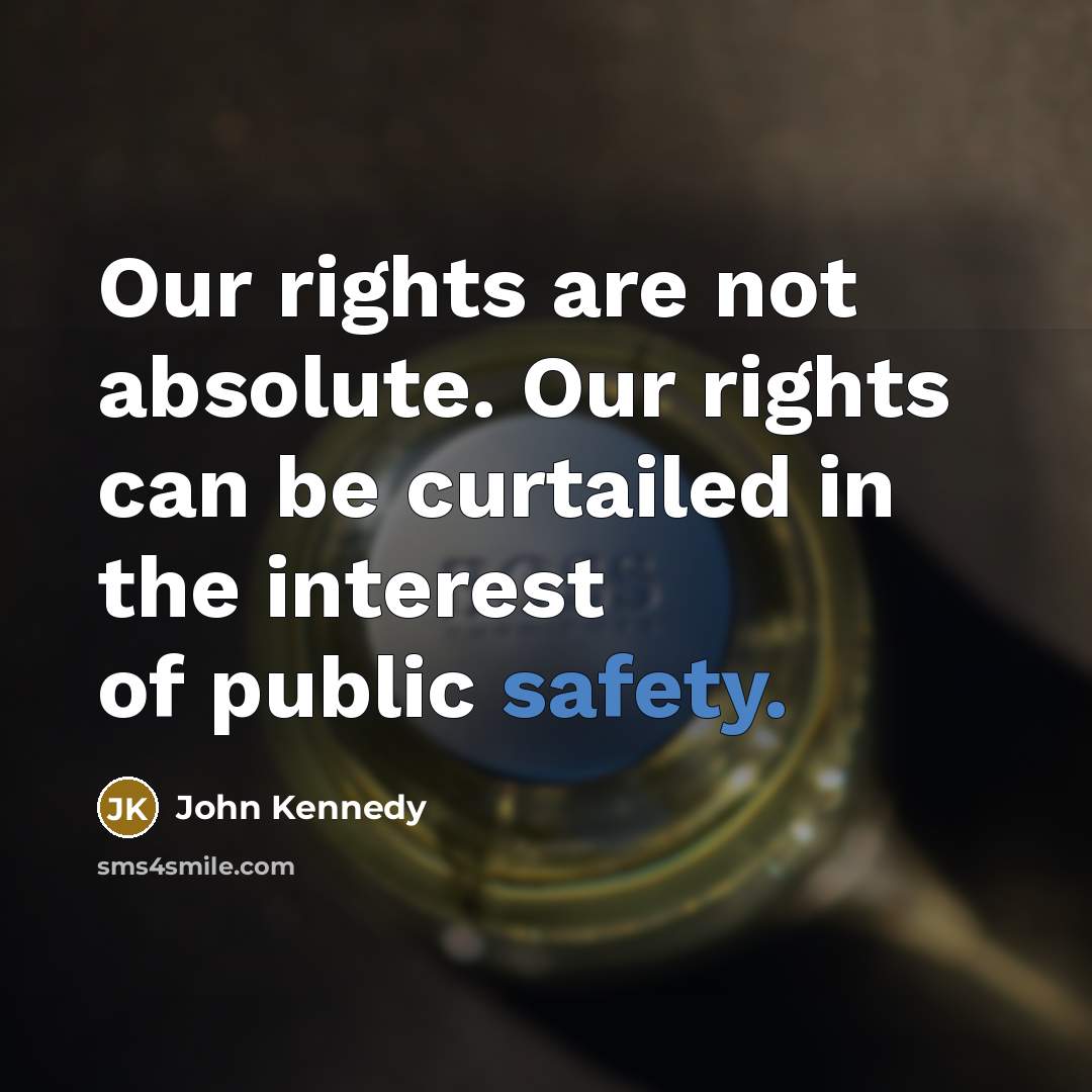 “Our rights are not absolute. Our rights can be curtailed in the interest of public safety.” quote by John Kennedy