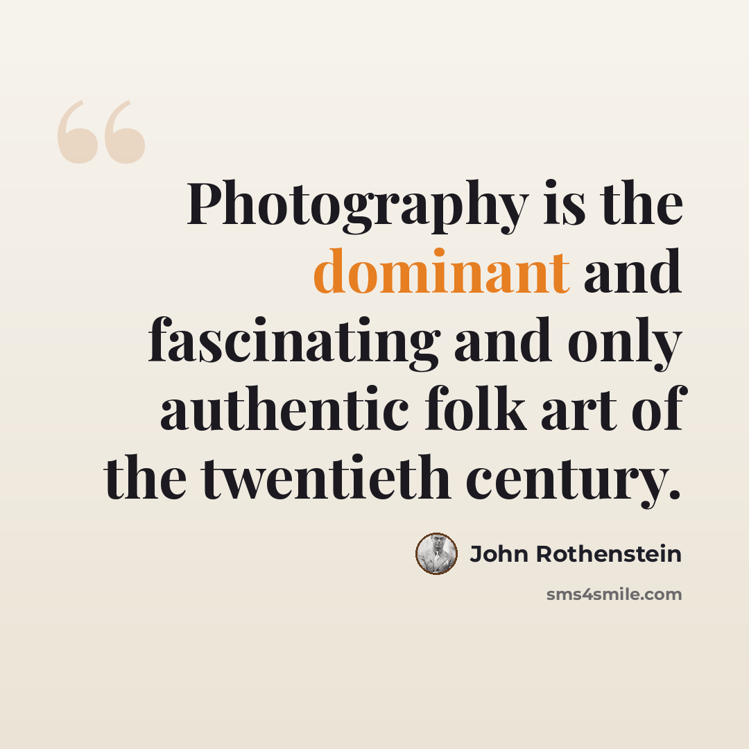 “Photography is the dominant and fascinating and only authentic folk art of the twentieth century.” quote by John Rothenstein