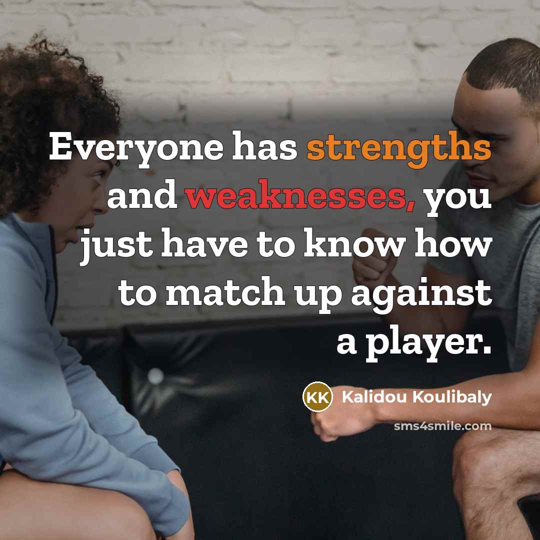 “Everyone has strengths and weaknesses, you just have to know how to match up against a player.” quote by Kalidou Koulibaly