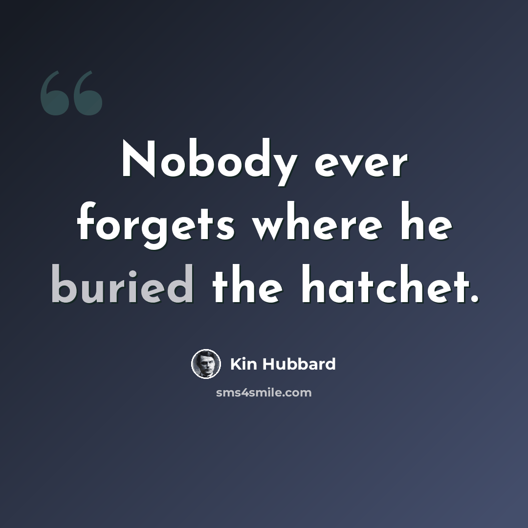 “Nobody ever forgets where he buried the hatchet.” quote by Kin Hubbard